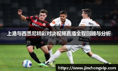 上港与西悉尼精彩对决视频直播全程回顾与分析